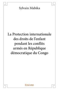 LA PROTECTION INTERNATIONALE DES DROITS DE L'ENFANT PENDANT LES CONFLITS ARMES EN RDC