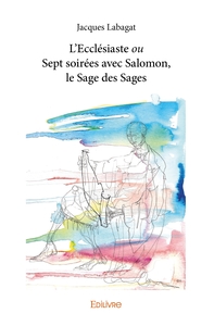L'Ecclésiaste ou Sept soirées avec Salomon, le Sage des Sages