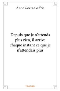 Depuis que je n'attends plus rien, il arrive chaque instant ce que je n'attendais plus