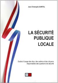 LA SECURITE PUBLIQUE LOCALE - GUIDE A L'USAGE DES ELUS, DES CADRES ET DES CITOYENS RESPONSABLES DES