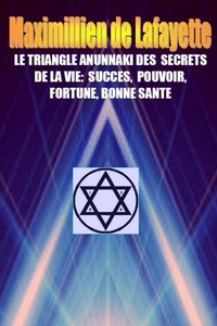 LE TRIANGLE ANUNNAKI DES SECRETS DE LA VIE:SUCCES,POUVOIR,FORTUNE,BONNE SANTE