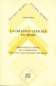 LA CREATION LEXICALE EN ARABE - ETUDE DIACHRONIQUE ET SYNCHRONIQUE DES SONS ET DES FORMES DE LA LANG