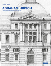 ABRAHAM HIRSCH - ARCHITECTE DE LA TROISIEME REPUBLIQUE A LYON