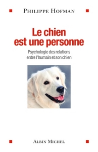 LE CHIEN EST UNE PERSONNE - PSYCHOLOGIE DES RELATIONS ENTRE L'HUMAIN ET SON CHIEN