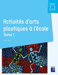 ACTIVITES D'ARTS PLASTIQUES A L'ECOLE TOME 1 - CYCLES 2 ET 3 - VOL01