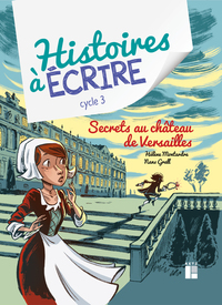 Histoires à écrire CM1/CM2, Secrets au château de Versailles + Ressources numériques