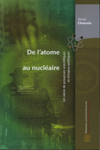 DE L'ATOME AU NUCLEAIRE. UN SIECLE DE PROUESSES SCIENTIFIQUES ET D'ENJEUX POLITIQUES