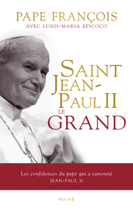 Saint Jean-Paul II le grand - Les confidences du pape qui a canonisé Jean-Paul II