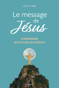 LE MESSAGE DE JESUS - COMPRENDRE SES PLUS BELLES PAROLES