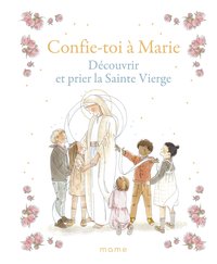 CONFIE-TOI A MARIE DECOUVRIR ET PRIER LA SAINTE VIERGE