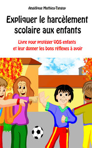 EXPLIQUER LE HARCELEMENT SCOLAIRE AUX ENFANTS - LIVRE POUR PROTEGER VOS ENFANTS ET LEUR DONNER LES B