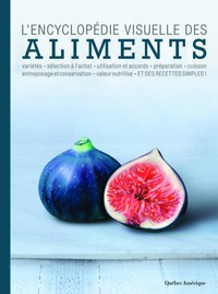 L'ENCYCLOPEDIE VISUELLE DES ALIMENTS - VARIETES, SECELTION A L'ACHAT, UTILISATION ET ACCORDS, PREPAR