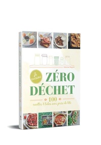 JE CUISINE ZERO DECHET - 100 RECETTES ET TUTOS, SANS PRISE DE TETE