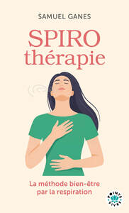 SPIROTHERAPIE - DES PRANAYAMAS AUX PRATIQUES MODERNES : LA METHODE BIEN-ETRE PAR LA RESPIRATION
