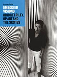 Embodied Visions - Bridget Riley, Op Art and the Sixties /anglais