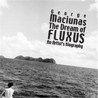 GEORGE MACIUNAS THE DREAM OF FLUXUS AN ARTIST'S BIOGRAPHY /ANGLAIS