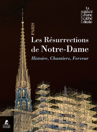 Les résurrections de Notre-Dame de Paris - Histoire, chantiers, ferveur