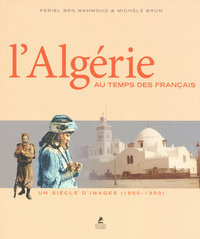 L'Algérie au temps des Français - Un siècle d'images