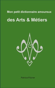 Mon petit dictionnaire amoureux des Arts & Métiers