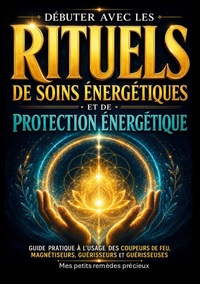 Débuter avec les rituels de soins énergétiques et de protection énergétique