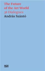 Andras Szanto. The Future of the Art World. 38 Dialogues. /anglais