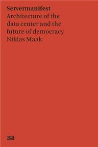 Niklas Maak Server Manifesto : Data Center Architecture and the Future of Democracy /anglais