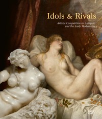 Idols & Rivals Artistic Competition in Antiquity and the Early Modern Era /anglais