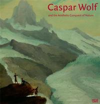 CASPAR WOLF AND THE AESTHETIC CONQUEST OF NATURE /ANGLAIS