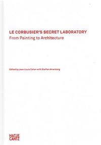 LE CORBUSIER'S SECRET LABORATORY FROM PAINTING TO ARCHITECTURE /ANGLAIS