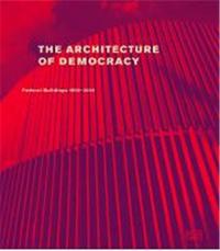The Architecture of Democracy Federal Government Buildings 1990-2010 /anglais