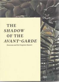 THE SHADOW OF THE AVANT GARDE - ROUSSEAU AND THE FORGOTTEN MASTERS /ANGLAIS