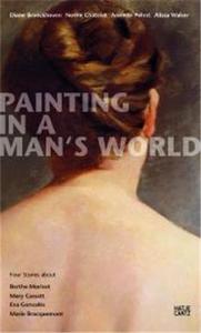 Painting in a Man's World : Four Stories About Berthe Morisot, Mary Cassatt, Eva Gonzales, Marie Bra