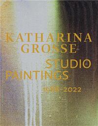 Katharina Grosse Studio Paintings 1988-2022 Returns, Revisions, Inventions /anglais/allemand