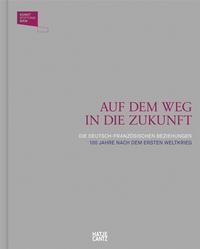 AUF DEM WEG IN DIE ZUKUNFT DIE GERMAN-FRENCHEN BEZIEHUNGEN 100 JAHRE NACH DEM ERSTEN WELTKRIEG /FRAN