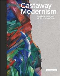 Castaway Modernism Basel's Acquisitions of Degenerate Art /anglais