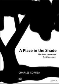 CHARLES CORREA A PLACE IN THE SHADE THE NEW LANDSCAPE & OTHER ESSAYS /ANGLAIS