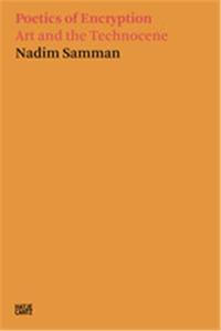 NADIM SAMMAN POETICS OF ENCRYPTION. ART AND THE TECHNOCENE /ANGLAIS