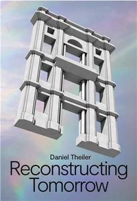 Daniel Theiler: Reconstructing Tomorrow /anglais/allemand