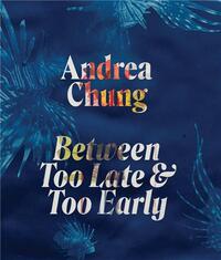 ANDREA CHUNG: BETWEEN TOO LATE AND TOO EARLY /ANGLAIS