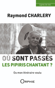 RAYMOND CHARLERY - OU SONT PASSES LES PIPIRIS CHANTANT ? : OU MON ITINERAIRE VOULU