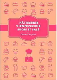 Pâtisserie, viennoiserie comme un pro ! - recettes sucrées et salées