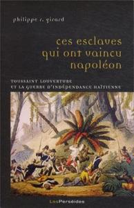 CES ESCLAVES QUI ONT VAINCU NAPOLEON - TOUSSAINT LOUVERTURE ET LA GUERRE D'INDEPENDANCE HAITIENNE