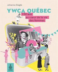 YWCA QUEBEC. 150 ANS AU COEUR DE LA VIE DES FEMMES