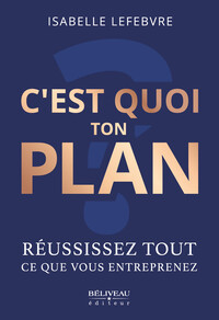 C'EST QUOI TON PLAN - REUSSISSEZ TOUT CE QUE VOUS ENTREPRENEZ