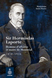SIR HORMISDAS LAPORTE. HOMME D'AFFAIRES ET MAIRE DE MONTREAL