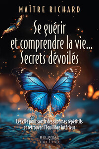 SE GUERIR ET COMPRENDRE LA VIE... SECRETS DEVOILES - LES CLES POUR SORTIR DES SCHEMAS REPETITIFS ET