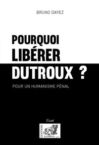 Pourquoi libérer Dutroux ? Pour un humanisme pénal