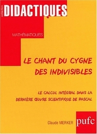 LE CHANT DU CYGNE DES INDIVISIBLES - LE CALCUL INTEGRAL DANS LA DERNIERE OEUVRE SCIENTIFIQUE DE PASC