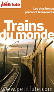 TRAINS DU MONDE 2012 PETIT FUTE - LES PLUS BEAUX VOYAGES DANS LES 5 CONTINENTS