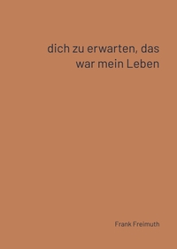 Dich zu erwarten, das war mein Leben